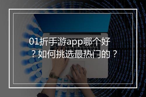 01折手游app哪个好?如何挑选最热门的?