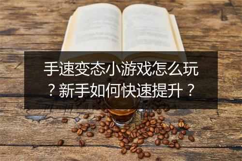 手速变态小游戏怎么玩？新手如何快速提升？