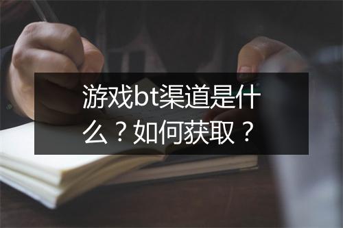 游戏bt渠道是什么？如何获取？