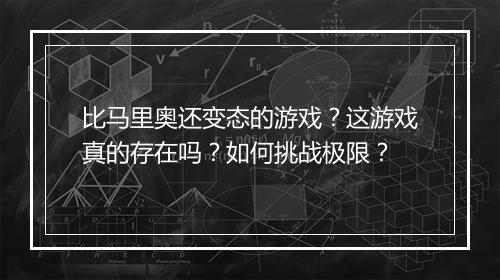 比马里奥还变态的游戏？这游戏真的存在吗？如何挑战极限？