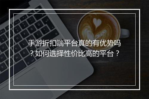 手游折扣端平台真的有优势吗？如何选择性价比高的平台？