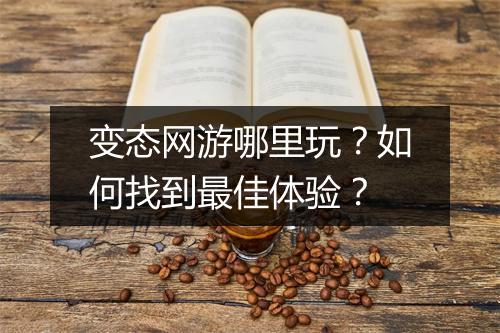 变态网游哪里玩?如何找到最佳体验?