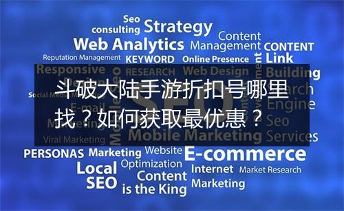 斗破大陆手游折扣号哪里找？如何获取最优惠？