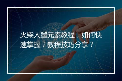 火柴人墨元素教程，如何快速掌握？教程技巧分享？