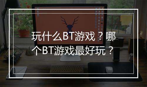 玩什么BT游戏？哪个BT游戏最好玩？