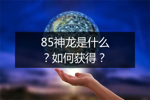 85神龙是什么?如何获得?