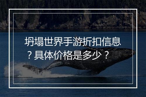 坍塌世界手游折扣信息？具体价格是多少？