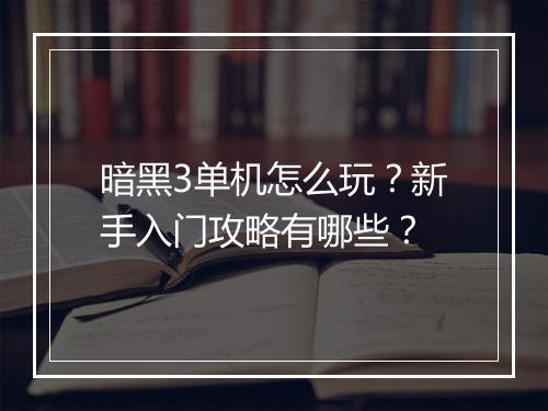 暗黑3单机怎么玩？新手入门攻略有哪些？