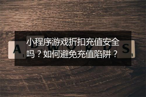小程序游戏折扣充值安全吗?如何避免充值陷阱?