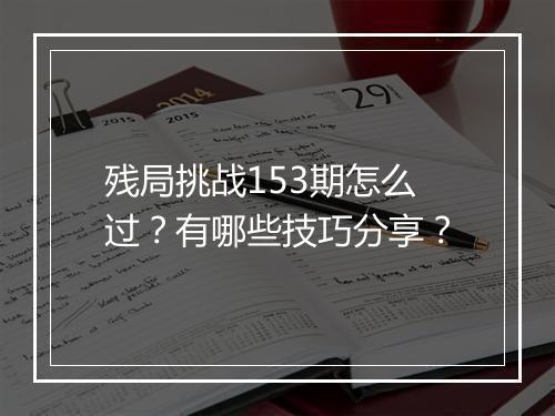 残局挑战153期怎么过?有哪些技巧分享?