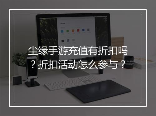 尘缘手游充值有折扣吗？折扣活动怎么参与？