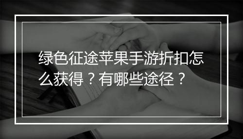 绿色征途苹果手游折扣怎么获得？有哪些途径？
