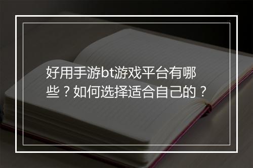 好用手游bt游戏平台有哪些？如何选择适合自己的？