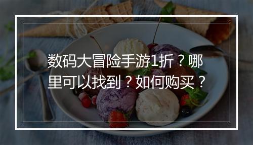 数码大冒险手游1折?哪里可以找到?如何购买?
