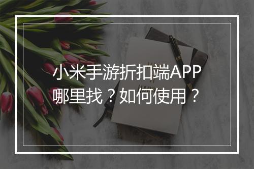 小米手游折扣端APP哪里找?如何使用?