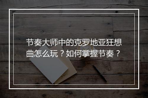 节奏大师中的克罗地亚狂想曲怎么玩？如何掌握节奏？