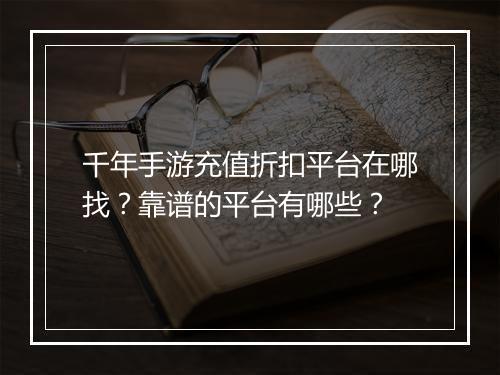 千年手游充值折扣平台在哪找?靠谱的平台有哪些?