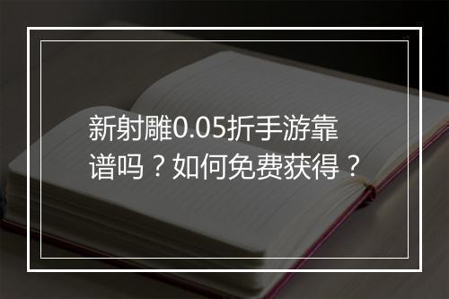新射雕0.05折手游靠谱吗？如何免费获得？