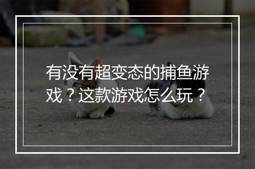 有没有超变态的捕鱼游戏？这款游戏怎么玩？