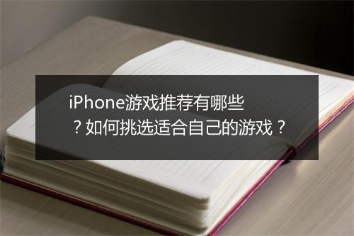iPhone游戏推荐有哪些？如何挑选适合自己的游戏？