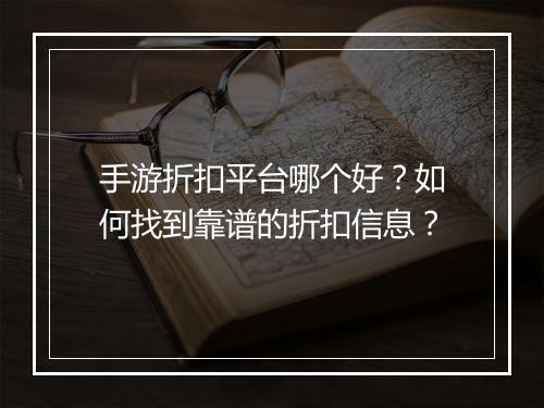 手游折扣平台哪个好?如何找到靠谱的折扣信息?