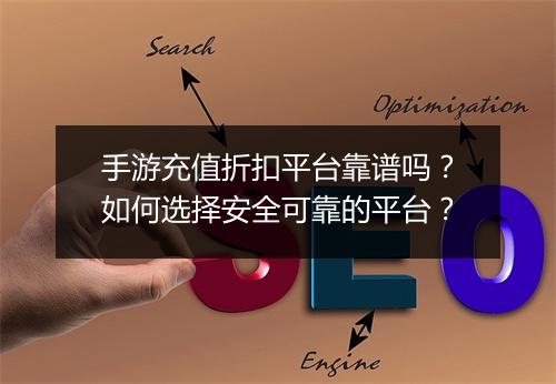手游充值折扣平台靠谱吗？如何选择安全可靠的平台？
