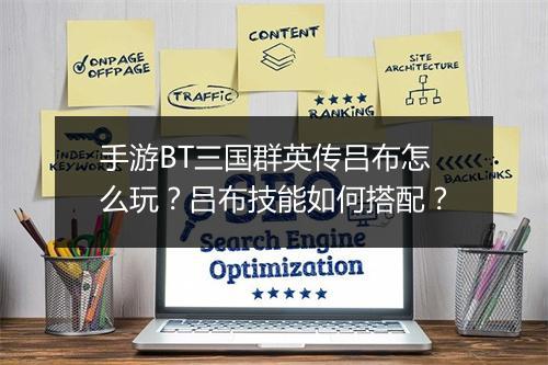 手游BT三国群英传吕布怎么玩？吕布技能如何搭配？