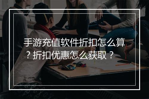 手游充值软件折扣怎么算？折扣优惠怎么获取？