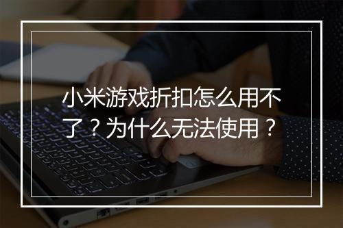 小米游戏折扣怎么用不了？为什么无法使用？