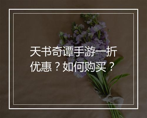 天书奇谭手游一折优惠?如何购买?