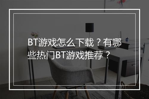BT游戏怎么下载？有哪些热门BT游戏推荐？