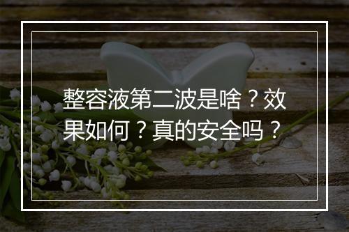 整容液第二波是啥？效果如何？真的安全吗？