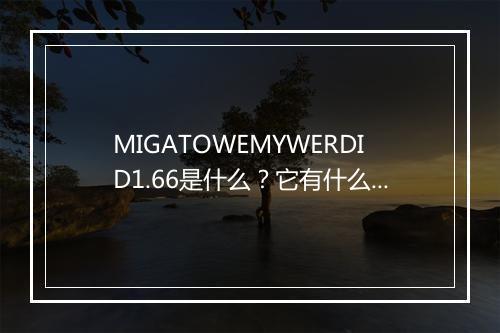 MIGATOWEMYWERDID1.66是什么？它有什么作用？
