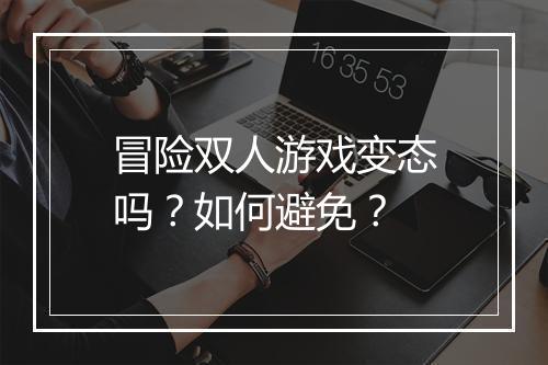 冒险双人游戏变态吗？如何避免？