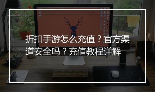 折扣手游怎么充值？官方渠道安全吗？充值教程详解