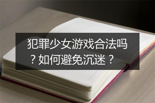 犯罪少女游戏合法吗?如何避免沉迷?