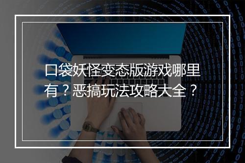 口袋妖怪变态版游戏哪里有？恶搞玩法攻略大全？