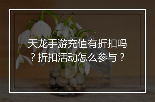 天龙手游充值有折扣吗?折扣活动怎么参与?
