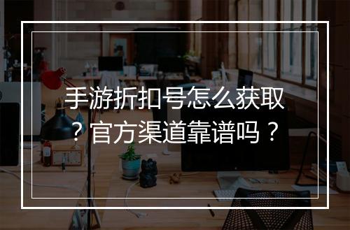 手游折扣号怎么获取？官方渠道靠谱吗？
