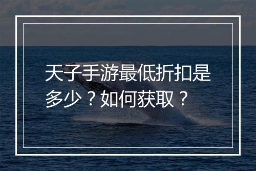 天子手游最低折扣是多少？如何获取？