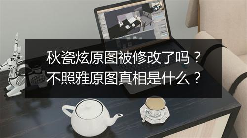 秋瓷炫原图被修改了吗?不照雅原图真相是什么?