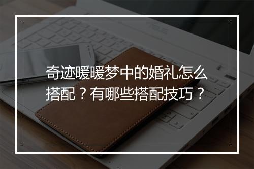 奇迹暖暖梦中的婚礼怎么搭配?有哪些搭配技巧?