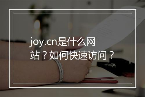 joy.cn是什么网站？如何快速访问？
