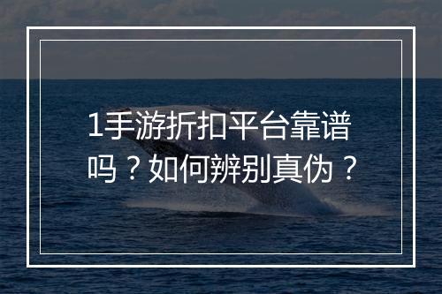 1手游折扣平台靠谱吗?如何辨别真伪?