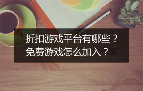 折扣游戏平台有哪些?免费游戏怎么加入?