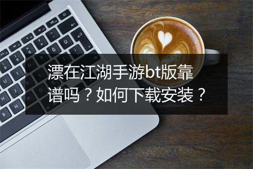 漂在江湖手游bt版靠谱吗?如何下载安装?