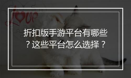 折扣版手游平台有哪些？这些平台怎么选择？
