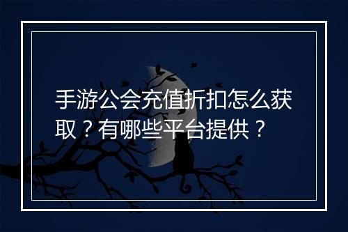 手游公会充值折扣怎么获取？有哪些平台提供？