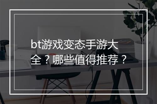 bt游戏变态手游大全?哪些值得推荐?