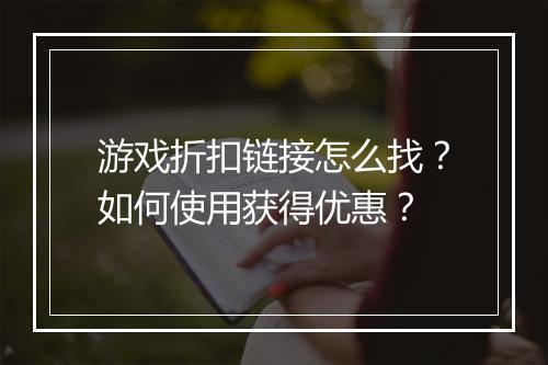 游戏折扣链接怎么找？如何使用获得优惠？